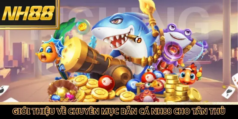 Giới thiệu vài nét về sảnh cược bắn cá NH88 cực hot