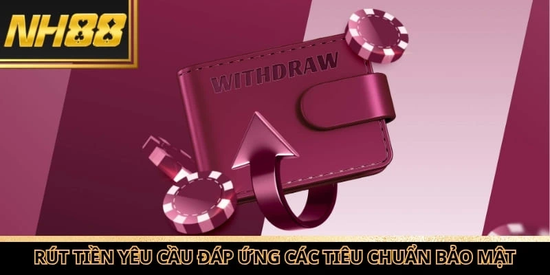 Rút tiền NH88 yêu cầu thành viên đáp ứng các tiêu chuẩn khắt khe về bảo mật